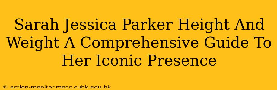 Sarah Jessica Parker Height And Weight A Comprehensive Guide To Her Iconic Presence