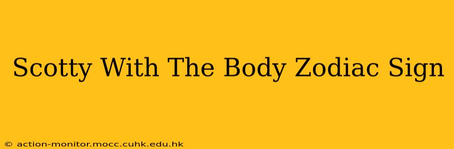 Scotty With The Body Zodiac Sign