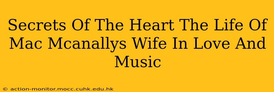 Secrets Of The Heart The Life Of Mac Mcanallys Wife In Love And Music