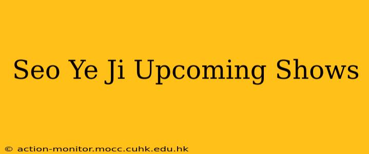 Seo Ye Ji Upcoming Shows