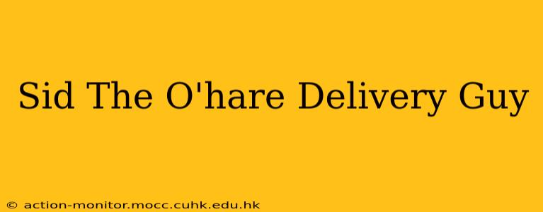 Sid The O'hare Delivery Guy