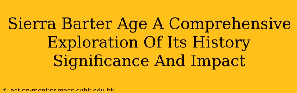 Sierra Barter Age A Comprehensive Exploration Of Its History Significance And Impact