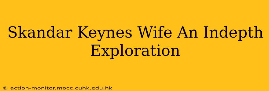 Skandar Keynes Wife An Indepth Exploration