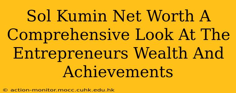 Sol Kumin Net Worth A Comprehensive Look At The Entrepreneurs Wealth And Achievements