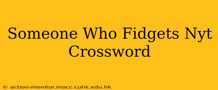 Someone Who Fidgets Nyt Crossword