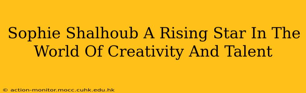 Sophie Shalhoub A Rising Star In The World Of Creativity And Talent