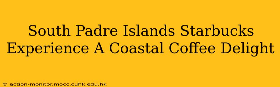 South Padre Islands Starbucks Experience A Coastal Coffee Delight