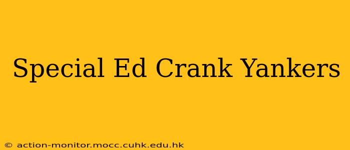 Special Ed Crank Yankers