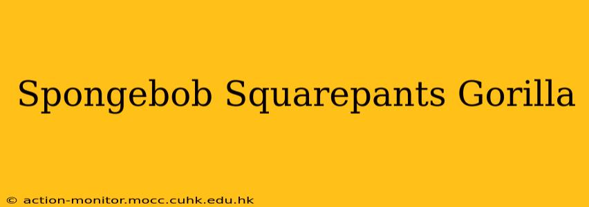 Spongebob Squarepants Gorilla