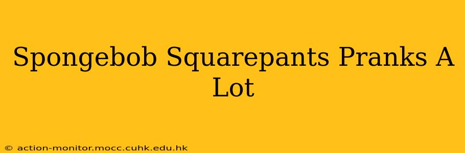 Spongebob Squarepants Pranks A Lot