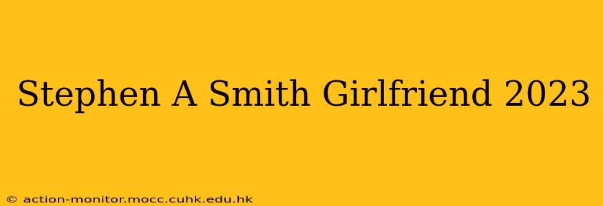 Stephen A Smith Girlfriend 2023