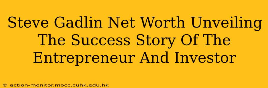 Steve Gadlin Net Worth Unveiling The Success Story Of The Entrepreneur And Investor