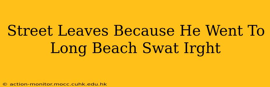 Street Leaves Because He Went To Long Beach Swat Irght