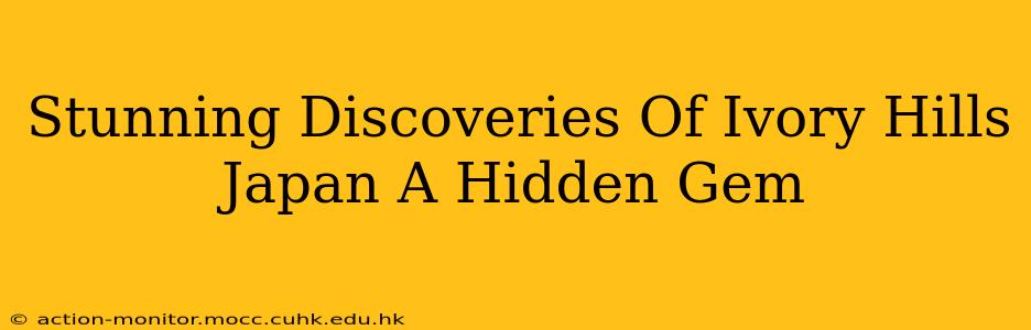 Stunning Discoveries Of Ivory Hills Japan A Hidden Gem