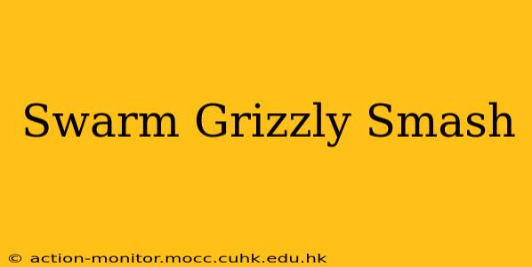 Swarm Grizzly Smash
