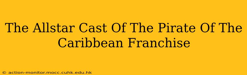 The Allstar Cast Of The Pirate Of The Caribbean Franchise