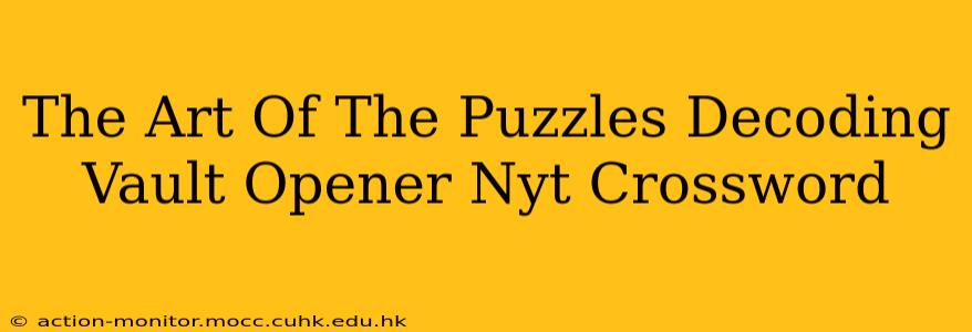 The Art Of The Puzzles Decoding Vault Opener Nyt Crossword