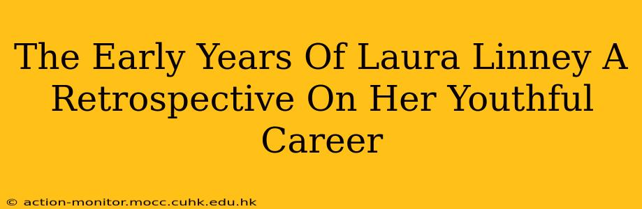 The Early Years Of Laura Linney A Retrospective On Her Youthful Career