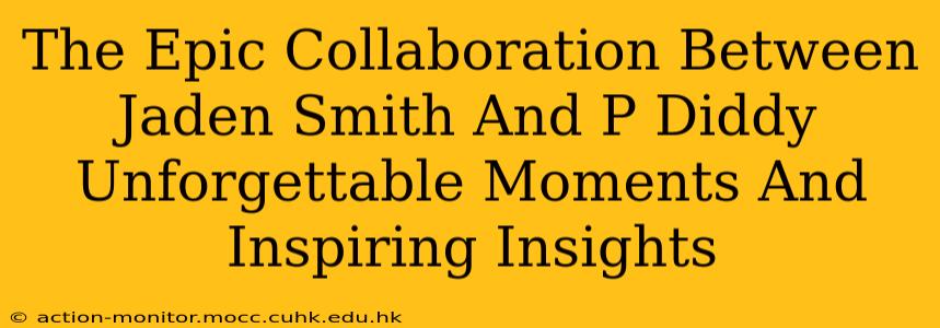 The Epic Collaboration Between Jaden Smith And P Diddy Unforgettable Moments And Inspiring Insights