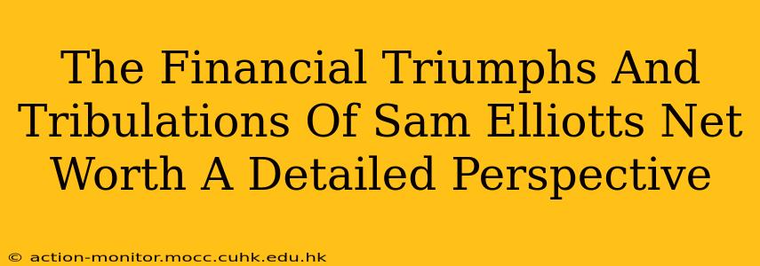The Financial Triumphs And Tribulations Of Sam Elliotts Net Worth A Detailed Perspective