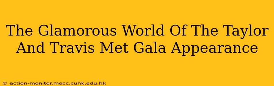 The Glamorous World Of The Taylor And Travis Met Gala Appearance
