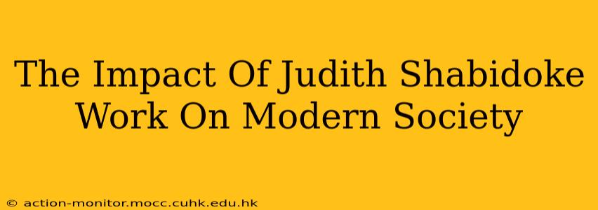 The Impact Of Judith Shabidoke Work On Modern Society