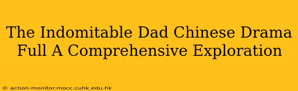 The Indomitable Dad Chinese Drama Full A Comprehensive Exploration