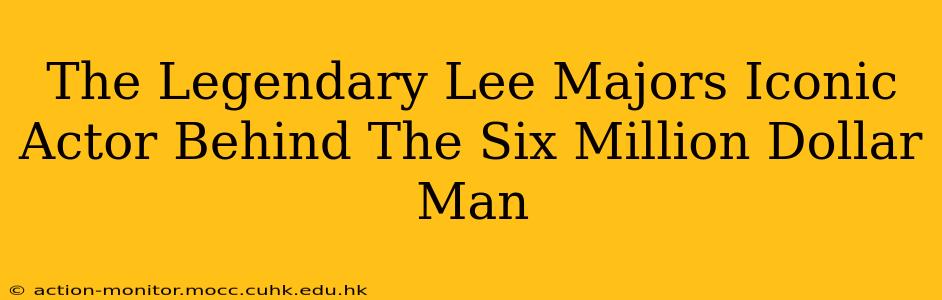 The Legendary Lee Majors Iconic Actor Behind The Six Million Dollar Man