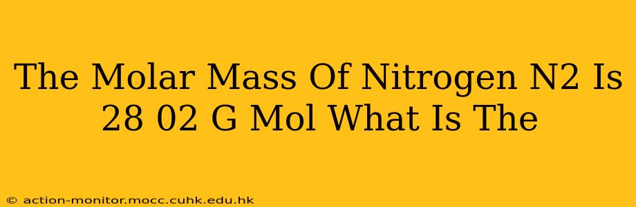 The Molar Mass Of Nitrogen N2 Is 28 02 G Mol What Is The