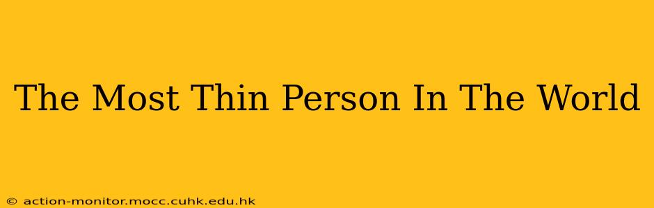 The Most Thin Person In The World