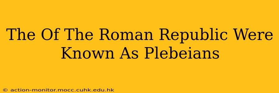 The Of The Roman Republic Were Known As Plebeians