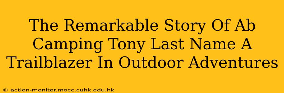 The Remarkable Story Of Ab Camping Tony Last Name A Trailblazer In Outdoor Adventures