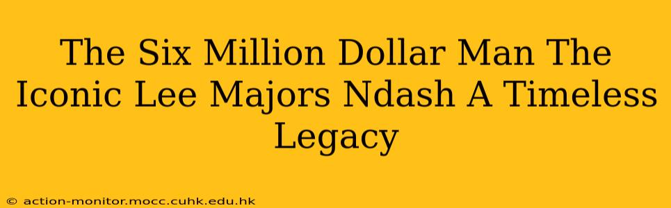 The Six Million Dollar Man The Iconic Lee Majors Ndash A Timeless Legacy