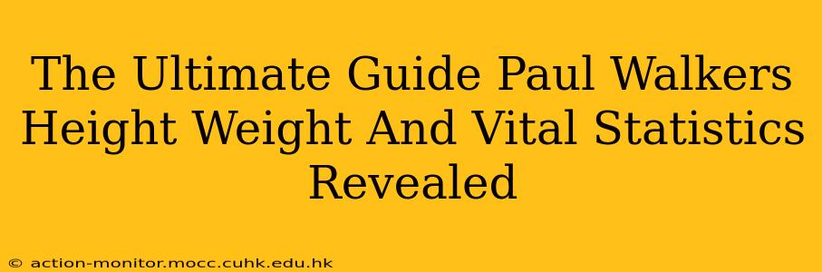 The Ultimate Guide Paul Walkers Height Weight And Vital Statistics Revealed