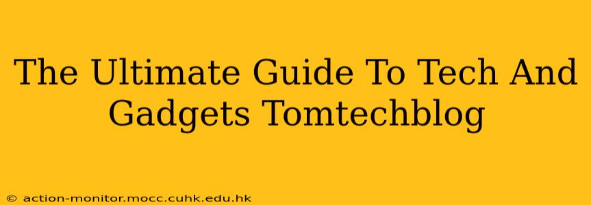 The Ultimate Guide To Tech And Gadgets Tomtechblog