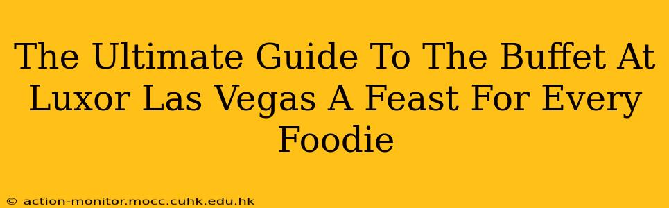 The Ultimate Guide To The Buffet At Luxor Las Vegas A Feast For Every Foodie