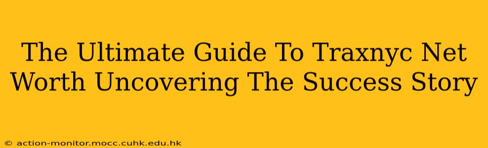 The Ultimate Guide To Traxnyc Net Worth Uncovering The Success Story
