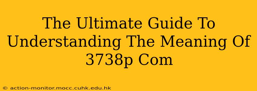 The Ultimate Guide To Understanding The Meaning Of 3738p Com