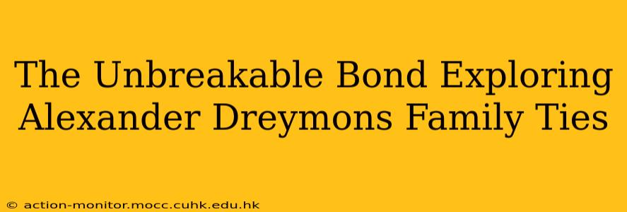 The Unbreakable Bond Exploring Alexander Dreymons Family Ties
