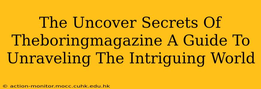 The Uncover Secrets Of Theboringmagazine A Guide To Unraveling The Intriguing World