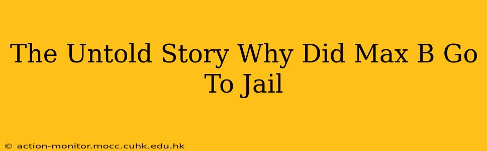 The Untold Story Why Did Max B Go To Jail