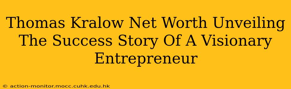 Thomas Kralow Net Worth Unveiling The Success Story Of A Visionary Entrepreneur