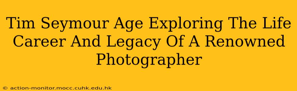Tim Seymour Age Exploring The Life Career And Legacy Of A Renowned Photographer