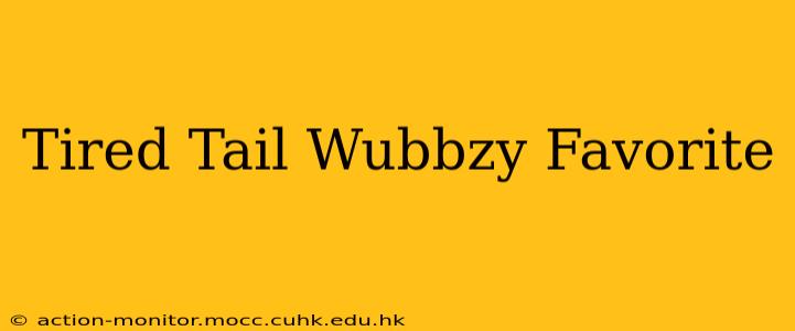 Tired Tail Wubbzy Favorite