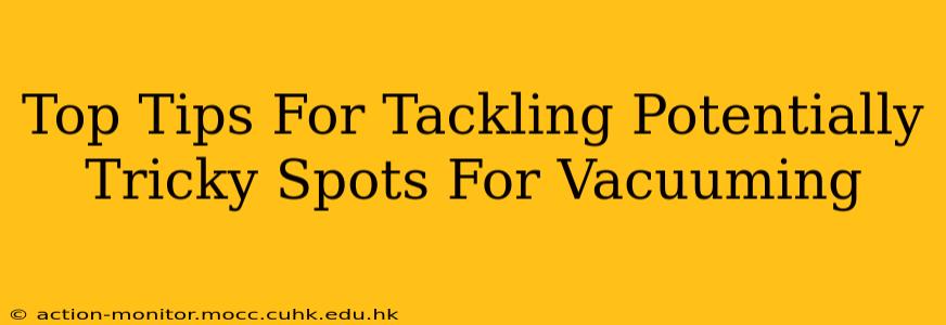 Top Tips For Tackling Potentially Tricky Spots For Vacuuming