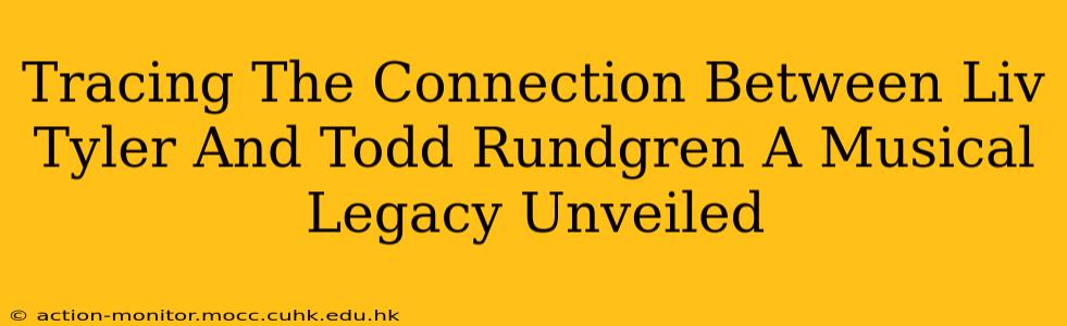 Tracing The Connection Between Liv Tyler And Todd Rundgren A Musical Legacy Unveiled