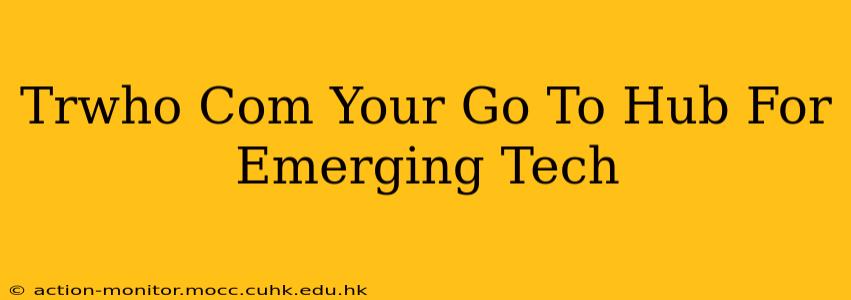 Trwho Com Your Go To Hub For Emerging Tech