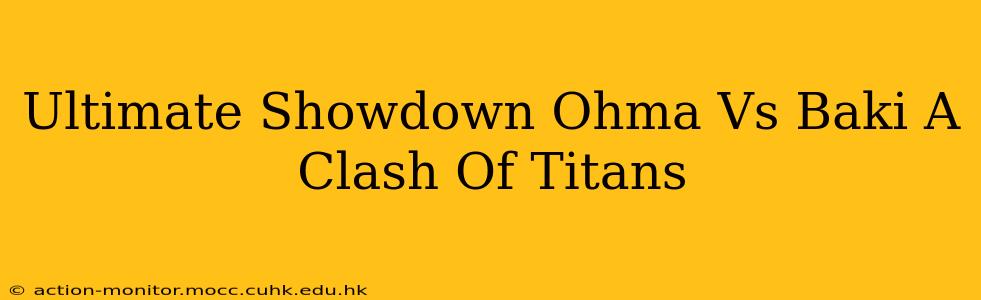 Ultimate Showdown Ohma Vs Baki A Clash Of Titans