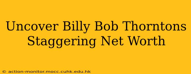 Uncover Billy Bob Thorntons Staggering Net Worth