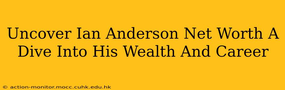 Uncover Ian Anderson Net Worth A Dive Into His Wealth And Career